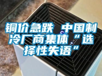 知識百科銅價急跌 中國制冷廠商集體“選擇性失語”