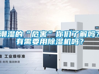 企業新聞潮濕的“危害”你們了解嗎？有需要用除濕機嗎？