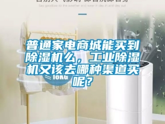 常見問題普通家電商城能買到除濕機么，工業除濕機又該去哪種渠道買呢？