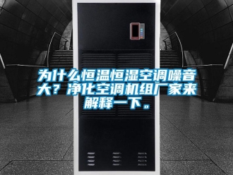 知識(shí)百科為什么恒溫恒濕空調(diào)噪音大？?jī)艋照{(diào)機(jī)組廠家來(lái)解釋一下。