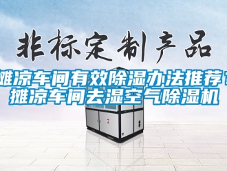 企業新聞攤涼車間有效除濕辦法推薦？攤涼車間去濕空氣除濕機