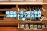 除濕機一關，降下來的濕度就上去了是怎么回事