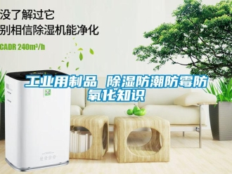 企業新聞工業用制品 除濕防潮防霉防氧化知識