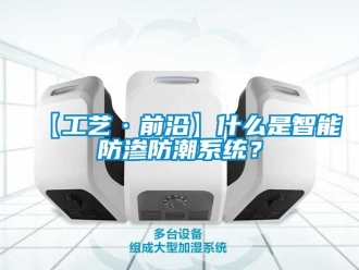 企業(yè)新聞【工藝·前沿】什么是智能防滲防潮系統(tǒng)？