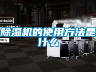 企業新聞除濕機的使用方法是什么