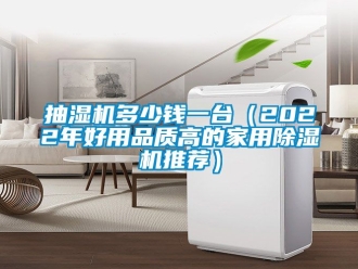 常見問題抽濕機多少錢一臺（2022年好用品質高的家用除濕機推薦）