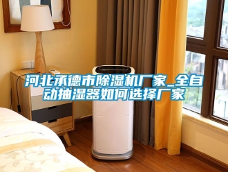 企業新聞河北承德市除濕機廠家_全自動抽濕器如何選擇廠家
