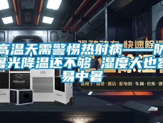 企業(yè)新聞高溫天需警惕熱射病——防暑光降溫還不夠 濕度大也容易中暑