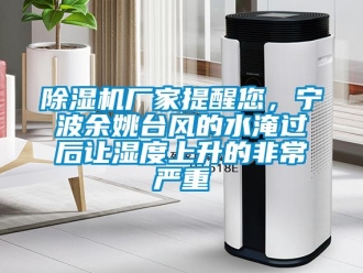 企業(yè)新聞除濕機(jī)廠家提醒您，寧波余姚臺(tái)風(fēng)的水淹過后讓濕度上升的非常嚴(yán)重