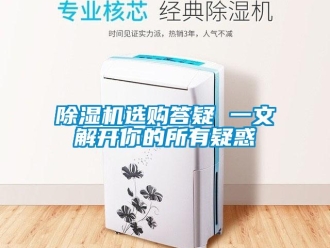 企業(yè)新聞除濕機選購答疑 一文解開你的所有疑惑