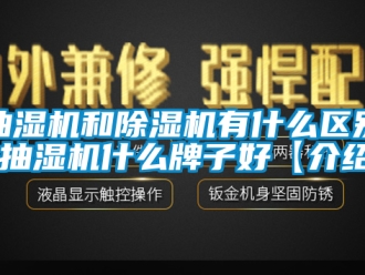 企業(yè)新聞抽濕機(jī)和除濕機(jī)有什么區(qū)別 抽濕機(jī)什么牌子好【介紹】