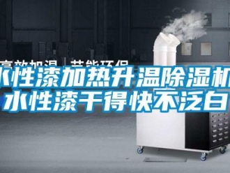 知識(shí)百科水性漆加熱升溫除濕機(jī)，水性漆干得快不泛白