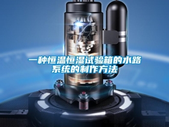 知識(shí)百科一種恒溫恒濕試驗(yàn)箱的水路系統(tǒng)的制作方法