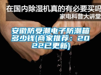 企業(yè)新聞安徽防受潮電子防潮箱多少錢(商家推薦：2022已更新)