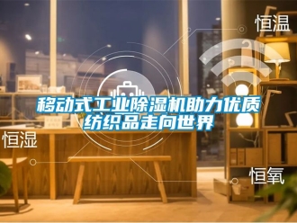 常見(jiàn)問(wèn)題移動(dòng)式工業(yè)除濕機(jī)助力優(yōu)質(zhì)紡織品走向世界