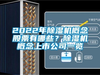 企業新聞2022年除濕機概念股票有哪些？除濕機概念上市公司一覽