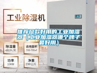 企業新聞推薦幾款好用的工業加濕器（工業加濕器哪個牌子最好用）