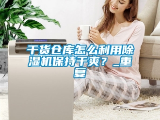 企業新聞干貨倉庫怎么利用除濕機保持干爽？_重復