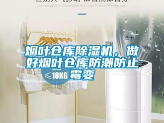 知識(shí)百科煙葉倉(cāng)庫(kù)除濕機(jī)，做好煙葉倉(cāng)庫(kù)防潮防止霉變