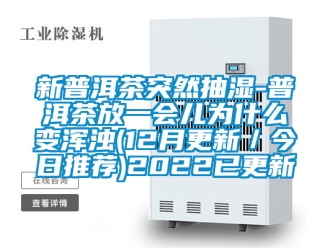 企業新聞新普洱茶突然抽濕-普洱茶放一會兒為什么變渾濁(12月更新／今日推薦)2022已更新