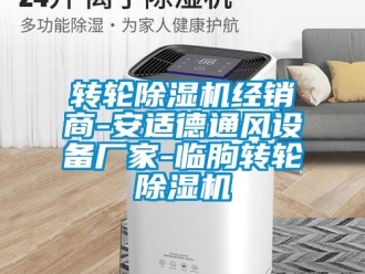 企業(yè)新聞轉輪除濕機經銷商-安適德通風設備廠家-臨朐轉輪除濕機
