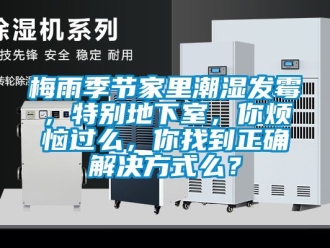 企業(yè)新聞梅雨季節(jié)家里潮濕發(fā)霉，特別地下室，你煩惱過么，你找到正確解決方式么？