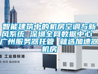 企業(yè)新聞智能建筑中的機房空調與新風系統(tǒng) 深圳全網(wǎng)數(shù)據(jù)中心 廣州服務器托管 就選加速器機房