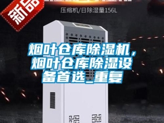 企業新聞煙葉倉庫除濕機，煙葉倉庫除濕設備首選_重復
