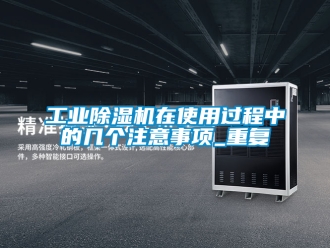 常見問題工業除濕機在使用過程中的幾個注意事項_重復