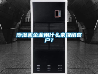 企業(yè)新聞除濕機企業(yè)用什么來挽留客戶？