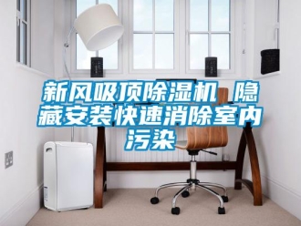 知識百科新風(fēng)吸頂除濕機 隱藏安裝快速消除室內(nèi)污染