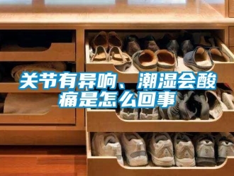 常見問題關節有異響、潮濕會酸痛是怎么回事