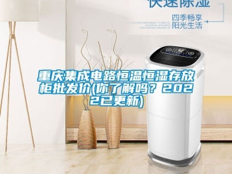 知識百科重慶集成電路恒溫恒濕存放柜批發價(你了解嗎？2022已更新)