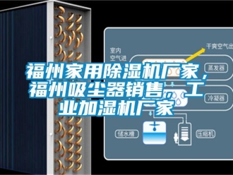 企業(yè)新聞福州家用除濕機廠家，福州吸塵器銷售，工業(yè)加濕機廠家