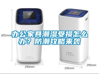 企業新聞辦公家具潮濕受損怎么辦？防潮攻略來襲