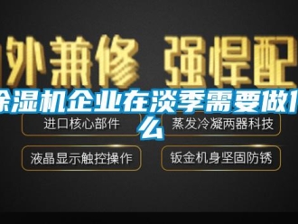 企業(yè)新聞除濕機企業(yè)在淡季需要做什么