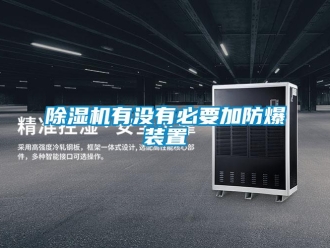 企業(yè)新聞除濕機(jī)有沒有必要加防爆裝置