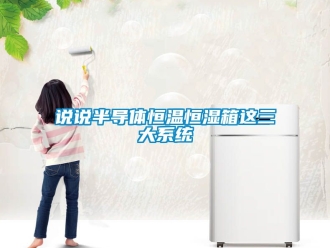 知識百科說說半導體恒溫恒濕箱這三大系統