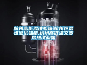 知識百科杭州高低溫試驗箱,杭州恒溫恒濕試驗箱,杭州高低溫交變濕熱試驗箱