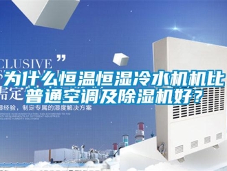 知識(shí)百科為什么恒溫恒濕冷水機(jī)機(jī)比普通空調(diào)及除濕機(jī)好？