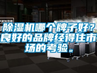 企業(yè)新聞除濕機哪個牌子好？良好的品牌經得住市場的考驗。