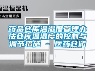 企業(yè)新聞藥品倉(cāng)庫(kù)溫濕度管理辦法倉(cāng)庫(kù)溫濕度的控制與調(diào)節(jié)措施 - 醫(yī)藥倉(cāng)儲(chǔ)