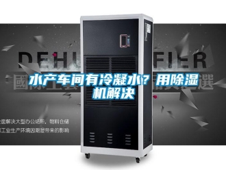 知識百科水產車間有冷凝水？用除濕機解決