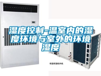 知識百科濕度控制-溫室內的濕度環境與室外的環境濕度