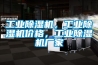 工業除濕機，工業除濕機價格，工業除濕機廠家