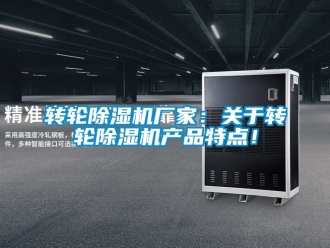 企業(yè)新聞轉(zhuǎn)輪除濕機(jī)廠家：關(guān)于轉(zhuǎn)輪除濕機(jī)產(chǎn)品特點(diǎn)！