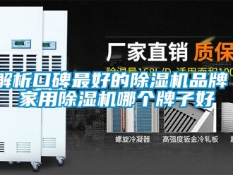 企業(yè)新聞解析口碑最好的除濕機品牌 家用除濕機哪個牌子好