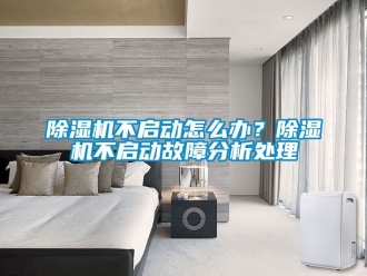 企業(yè)新聞除濕機(jī)不啟動(dòng)怎么辦？除濕機(jī)不啟動(dòng)故障分析處理