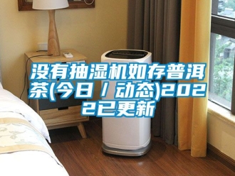 企業新聞沒有抽濕機如存普洱茶(今日／動態)2022已更新