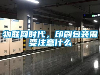 知識百科物聯(lián)網(wǎng)時(shí)代，印刷包裝需要注意什么